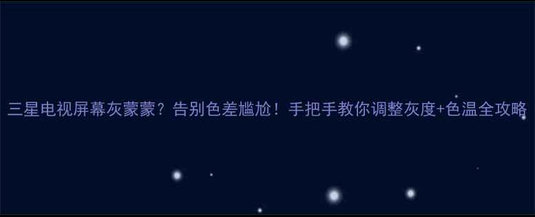 图片 三星电视屏幕灰蒙蒙？告别色差尴尬！手把手教你调整灰度+色温全攻略