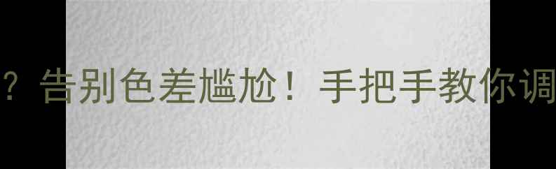 图片 三星电视屏幕灰蒙蒙？告别色差尴尬！手把手教你调整灰度+色温全攻略2