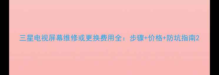 图片 三星电视屏幕维修或更换费用全：步骤+价格+防坑指南2