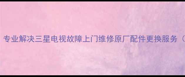 图片 三星电视广州维修中心｜专业解决三星电视故障上门维修原厂配件更换服务（附常见问题排查指南）1