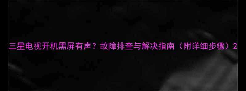 图片 三星电视开机黑屏有声？故障排查与解决指南（附详细步骤）2