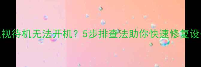 图片 三星电视待机无法开机？5步排查法助你快速修复设备故障