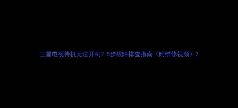 图片 三星电视待机无法开机？5步故障排查指南（附维修视频）2