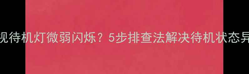 图片 三星电视待机灯微弱闪烁？5步排查法解决待机状态异常问题