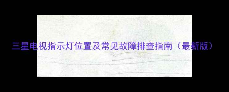 图片 三星电视指示灯位置及常见故障排查指南（最新版）