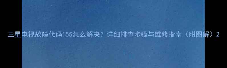 图片 三星电视故障代码155怎么解决？详细排查步骤与维修指南（附图解）2