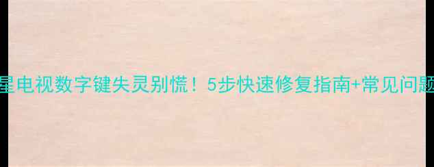 图片 三星电视数字键失灵别慌！5步快速修复指南+常见问题全
