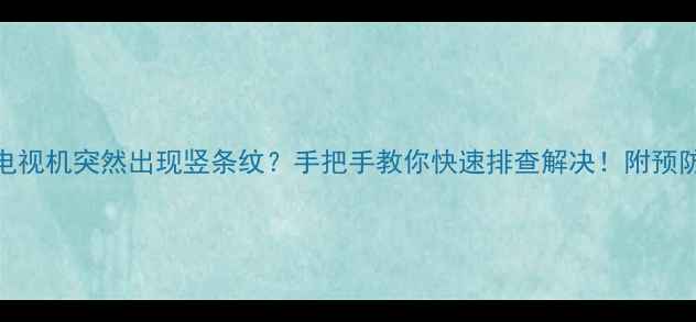 图片 三星电视机突然出现竖条纹？手把手教你快速排查解决！附预防指南