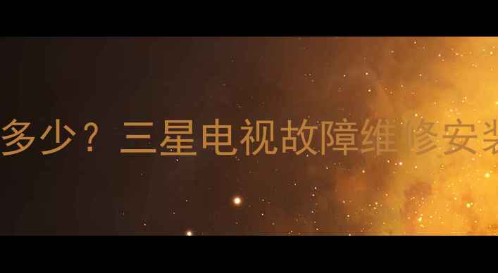 图片 三星电视烟台售后服务中心电话是多少？三星电视故障维修安装清洗全攻略（附免费预约通道）2