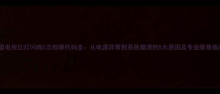 图片 三星电视红灯闪烁5次故障代码全：从电源异常到系统崩溃的5大原因及专业维修指南1