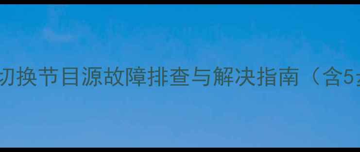 图片 三星电视自动切换节目源故障排查与解决指南（含5步操作流程）1