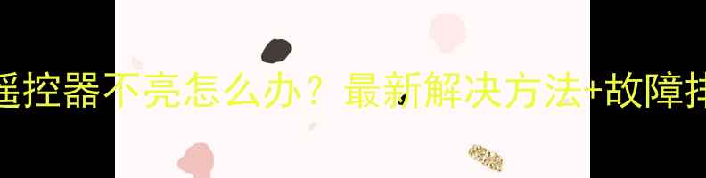 图片 三星电视遥控器不亮怎么办？最新解决方法+故障排查全攻略