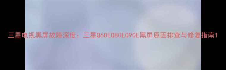 图片 三星电视黑屏故障深度：三星Q60EQ80EQ90E黑屏原因排查与修复指南1