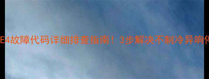 图片 三星空调E4故障代码详细排查指南！3步解决不制冷异响停机问题1