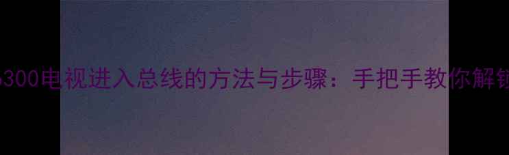 图片 三洋23CE6300电视进入总线的方法与步骤：手把手教你解锁隐藏菜单