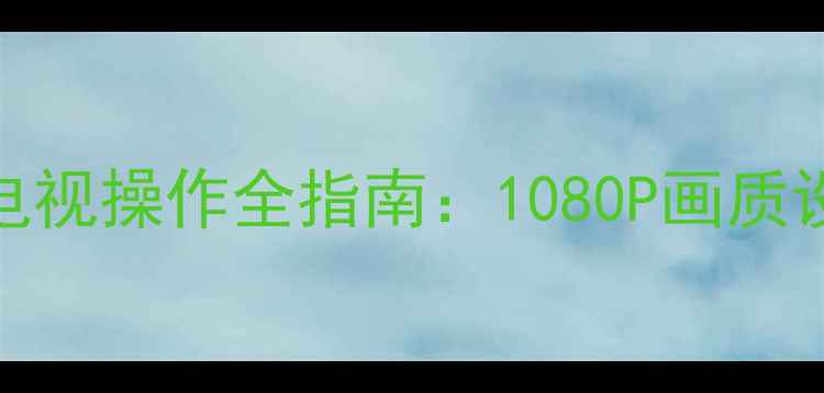 图片 三洋55CE850D2高清电视操作全指南：1080P画质设置与故障排查手册2