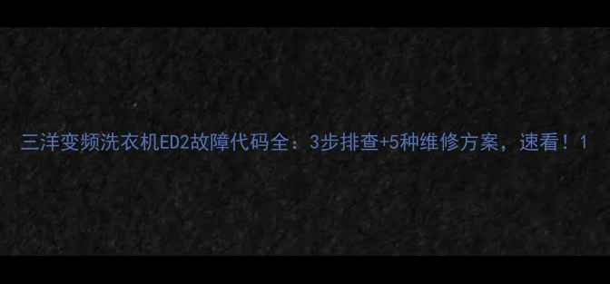 图片 三洋变频洗衣机ED2故障代码全：3步排查+5种维修方案，速看！1