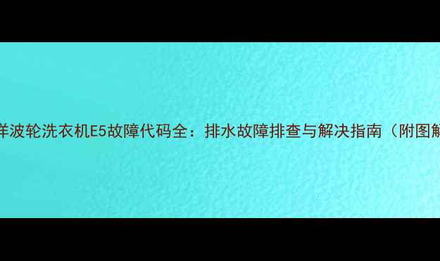 图片 三洋波轮洗衣机E5故障代码全：排水故障排查与解决指南（附图解）