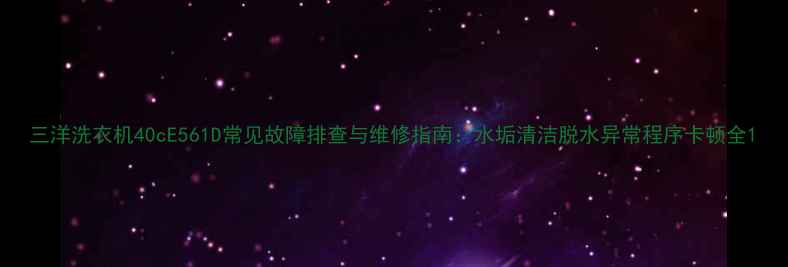 图片 三洋洗衣机40cE561D常见故障排查与维修指南：水垢清洁脱水异常程序卡顿全1