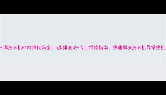 图片 三洋洗衣机E1故障代码全：5步排查法+专业维修指南，快速解决洗衣机异常停机1