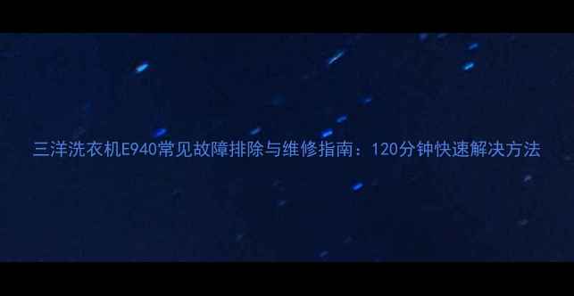 图片 三洋洗衣机E940常见故障排除与维修指南：120分钟快速解决方法