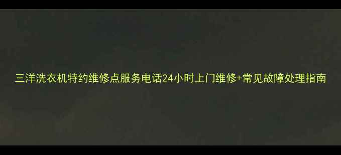 图片 三洋洗衣机特约维修点服务电话24小时上门维修+常见故障处理指南