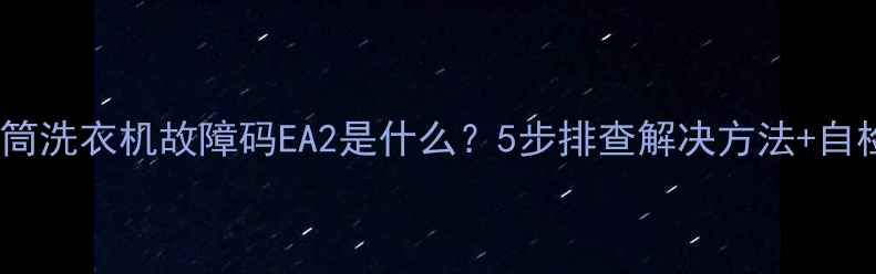 图片 三洋滚筒洗衣机故障码EA2是什么？5步排查解决方法+自检指南2