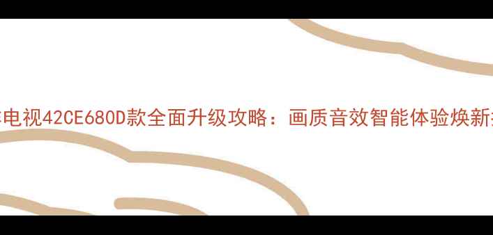图片 三洋电视42CE680D款全面升级攻略：画质音效智能体验焕新指南