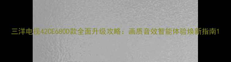 图片 三洋电视42CE680D款全面升级攻略：画质音效智能体验焕新指南1