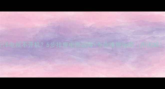 图片 三洋电视不开机？5步排查电源故障+专业维修指南（附图解）2