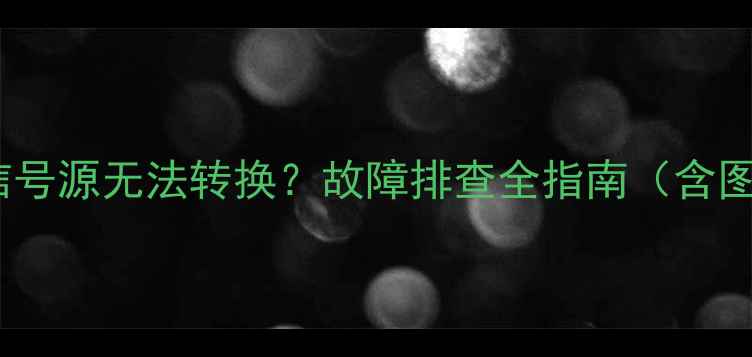 图片 三洋电视信号源无法转换？故障排查全指南（含图文教程）1