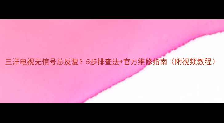 图片 三洋电视无信号总反复？5步排查法+官方维修指南（附视频教程）
