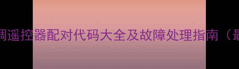 图片 三洋空调遥控器配对代码大全及故障处理指南（最新版）