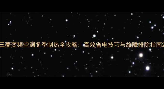 图片 三菱变频空调冬季制热全攻略：高效省电技巧与故障排除指南2