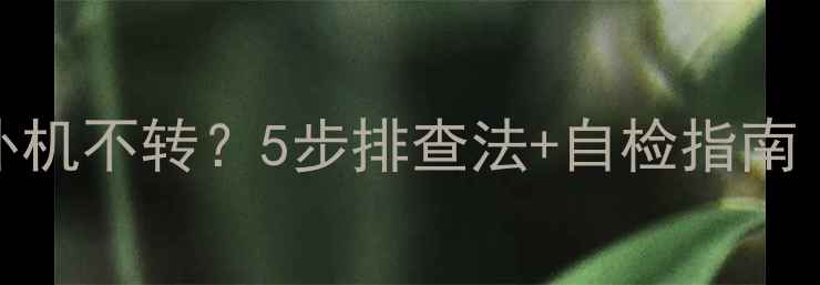 图片 三菱电机空调外机不转？5步排查法+自检指南（附视频教程）