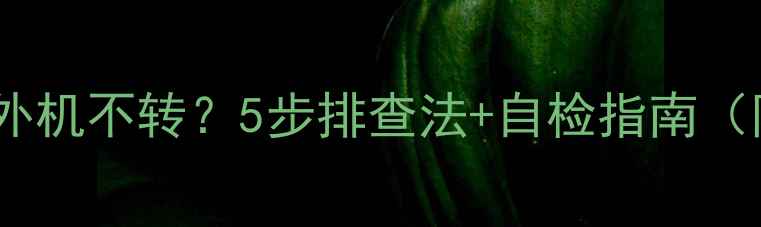 图片 三菱电机空调外机不转？5步排查法+自检指南（附视频教程）2