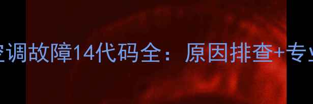 图片 三菱电机空调故障14代码全：原因排查+专业维修指南