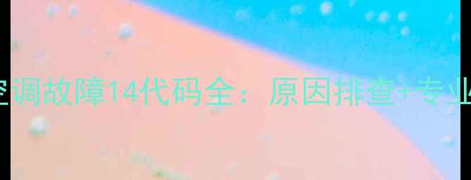 图片 三菱电机空调故障14代码全：原因排查+专业维修指南1