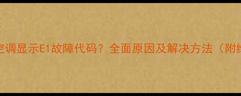 图片 三菱电机空调显示E1故障代码？全面原因及解决方法（附维修指南）
