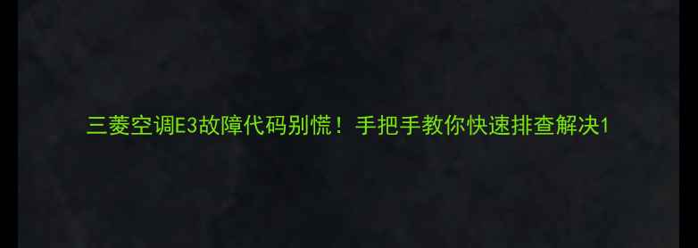 图片 三菱空调E3故障代码别慌！手把手教你快速排查解决1