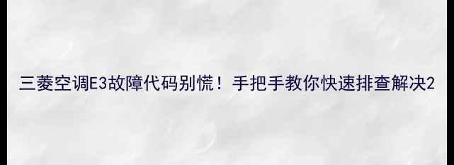 图片 三菱空调E3故障代码别慌！手把手教你快速排查解决2