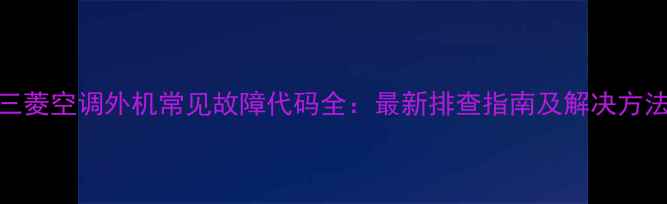 图片 三菱空调外机常见故障代码全：最新排查指南及解决方法