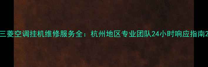 图片 三菱空调挂机维修服务全：杭州地区专业团队24小时响应指南2