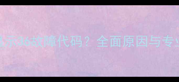 图片 三菱空调显示36故障代码？全面原因与专业维修方案