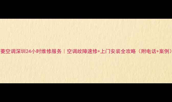 图片 三菱空调深圳24小时维修服务｜空调故障速修+上门安装全攻略（附电话+案例）1