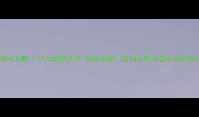 图片 三菱空调维修全攻略｜10大故障代码+自检步骤🔥空调不制冷漏水异响自己搞定！✅2