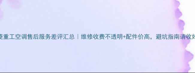 图片 三菱重工空调售后服务差评汇总｜维修收费不透明+配件价高，避坑指南请收好！
