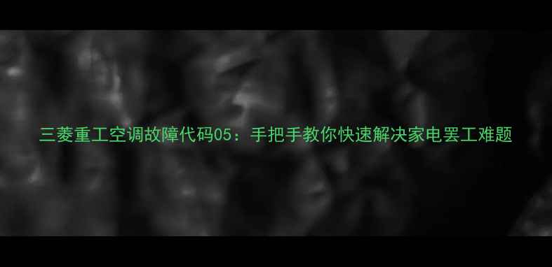 图片 三菱重工空调故障代码05：手把手教你快速解决家电罢工难题