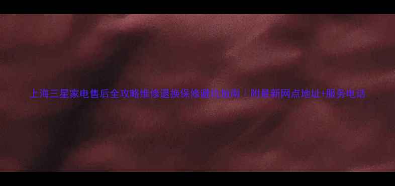 图片 上海三星家电售后全攻略维修退换保修避坑指南｜附最新网点地址+服务电话