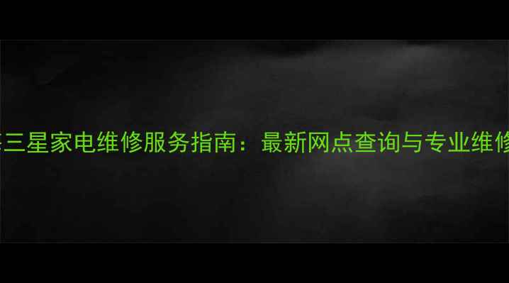 图片 上海三星家电维修服务指南：最新网点查询与专业维修全2